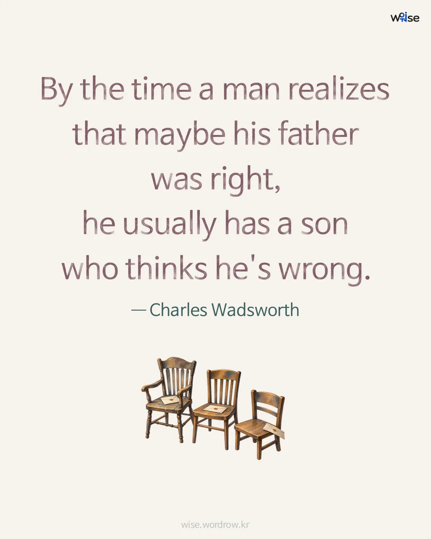 By the time a man realizes that maybe his father was right, he usually has a son who thinks he's wrong. — Charles Wadsworth 포토카드