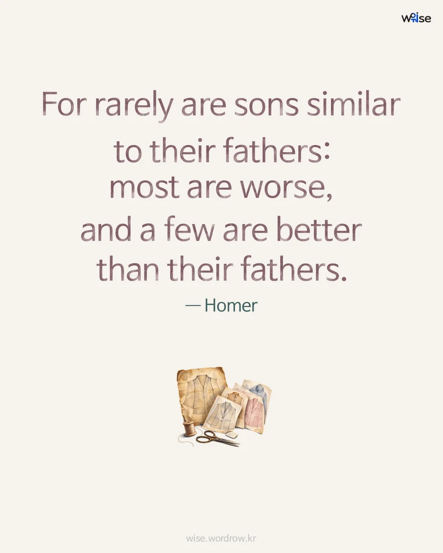 For rarely are sons similar to their fathers: most are worse, and a few are better than their fathers. — Homer 포토카드