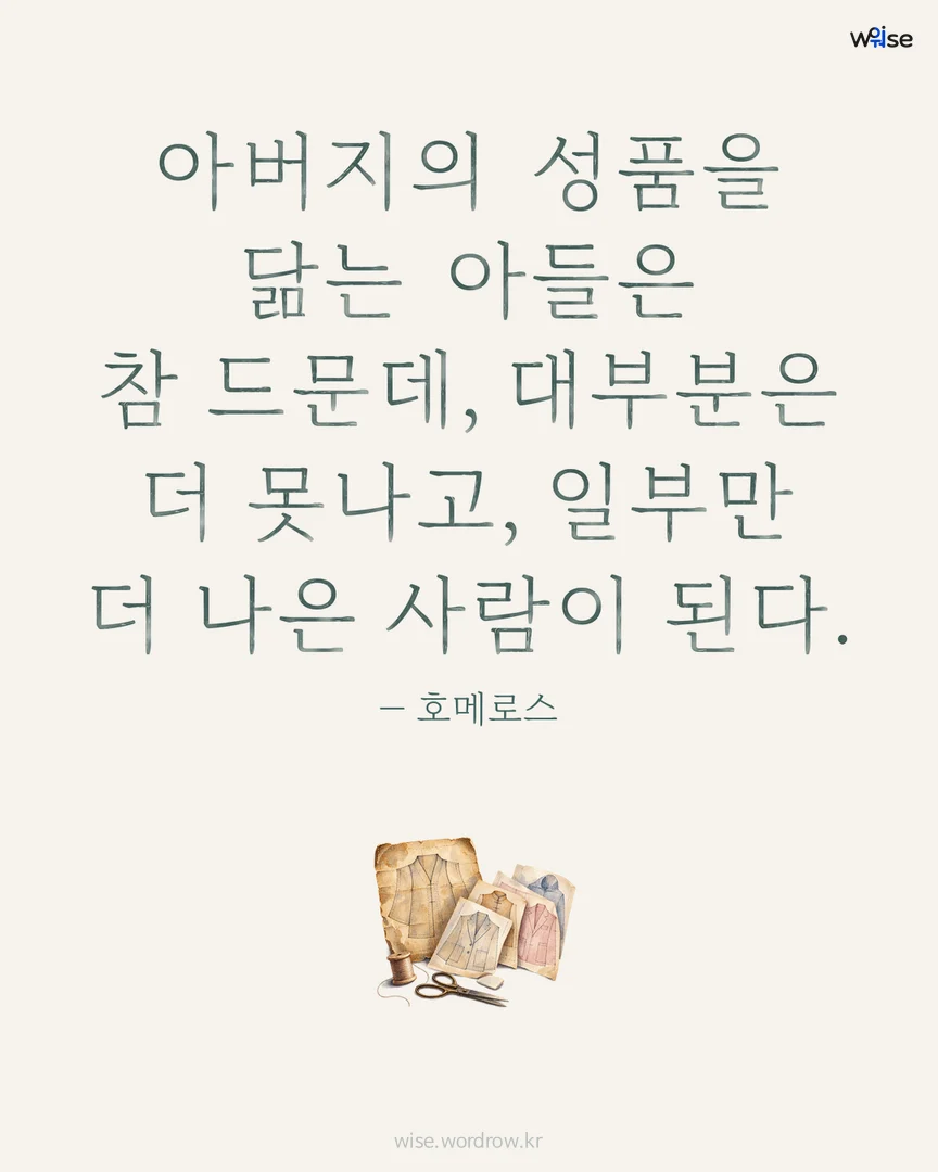 아버지의 성품을 닮는 아들은 참 드문데, 대부분은 더 못나고, 일부만 더 나은 사람이 된다. — 호메로스 포토카드