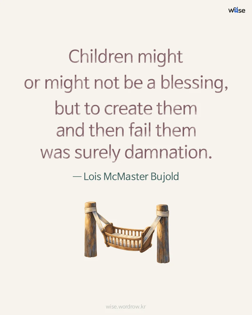 Children might or might not be a blessing, but to create them and then fail them was surely damnation. — Lois McMaster Bujold 포토카드