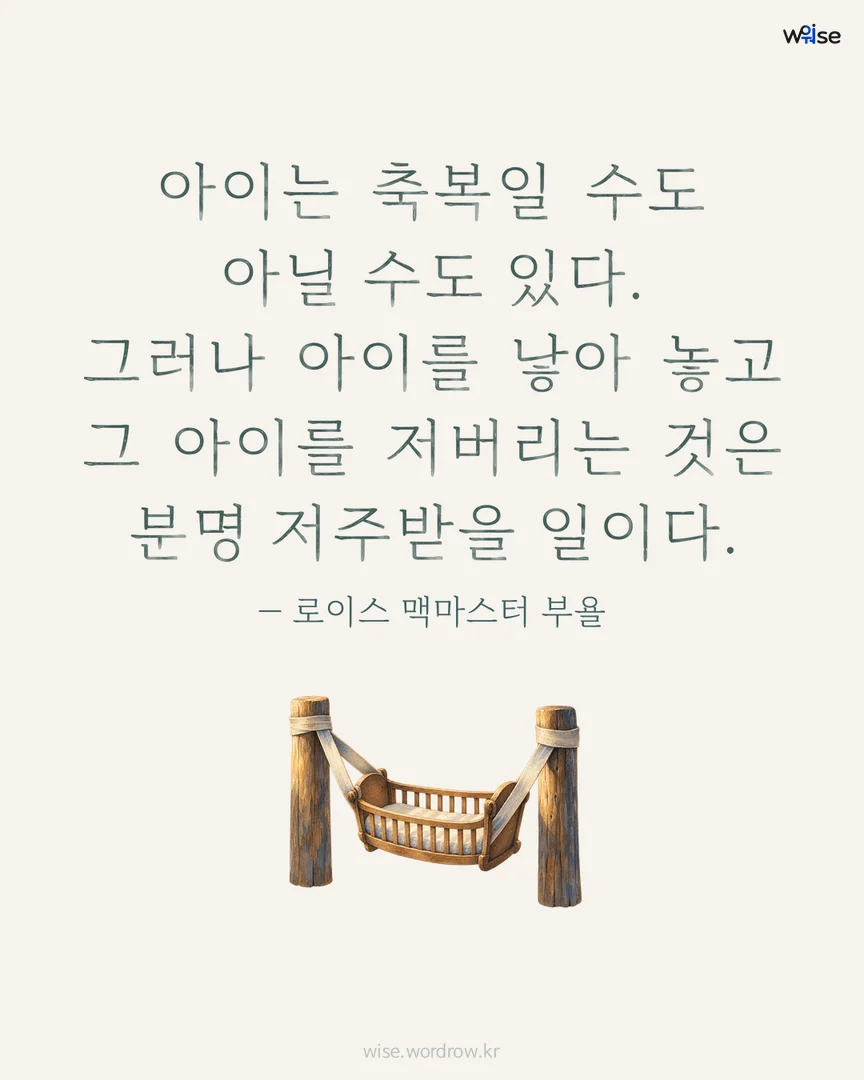 아이는 축복일 수도 아닐 수도 있다. 그러나 아이를 낳아 놓고 그 아이를 저버리는 것은 분명 저주받을 일이다. — 로이스 맥마스터 부욜 포토카드