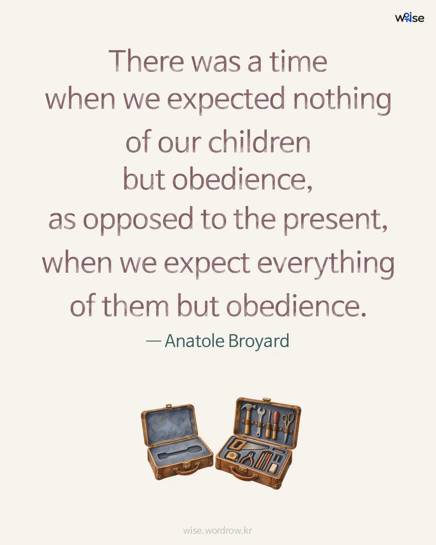 There was a time when we expected nothing of our children but obedience, as opposed to the present, when we expect everything of them but obedience. — Anatole Broyard 포토카드