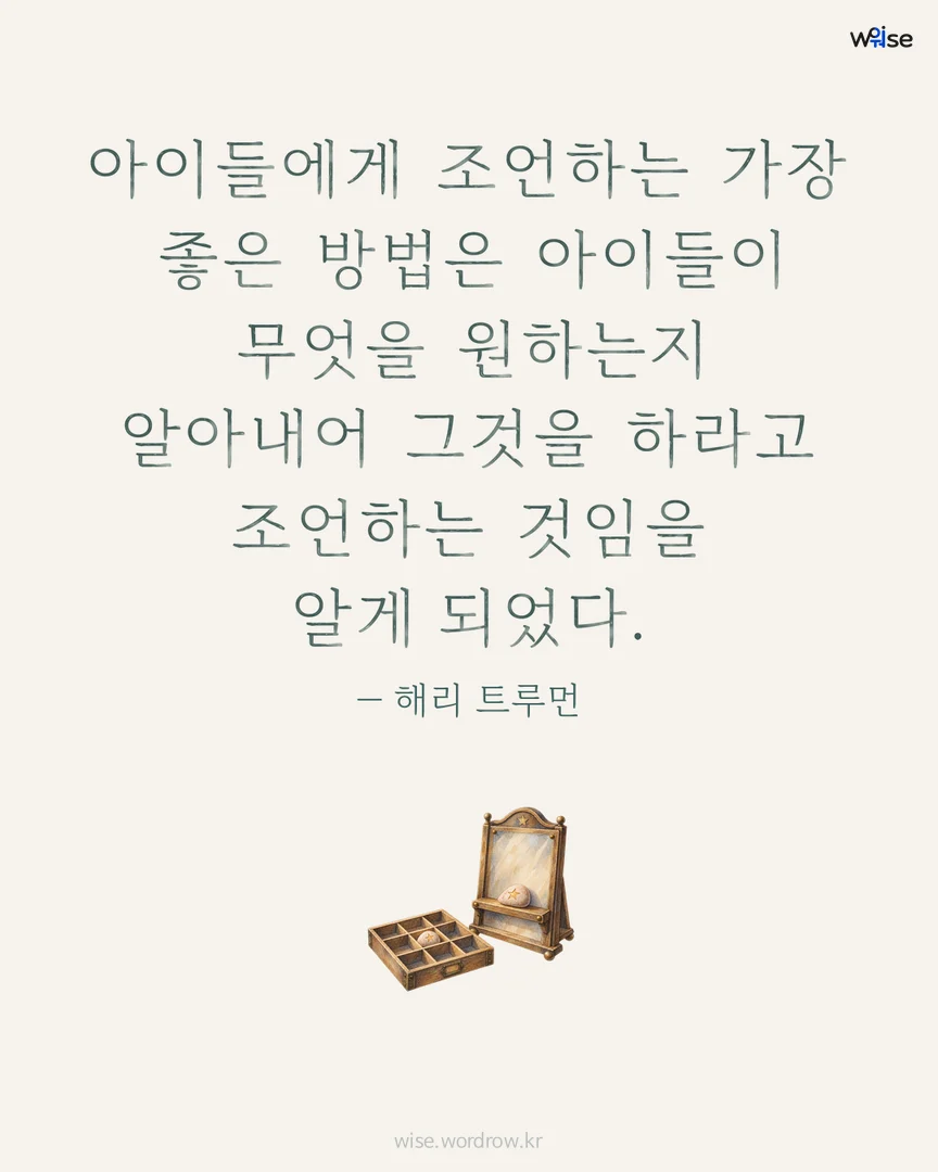 아이들에게 조언하는 가장 좋은 방법은 아이들이 무엇을 원하는지 알아내어 그것을 하라고 조언하는 것임을 알게 되었다. — 해리 트루먼 포토카드