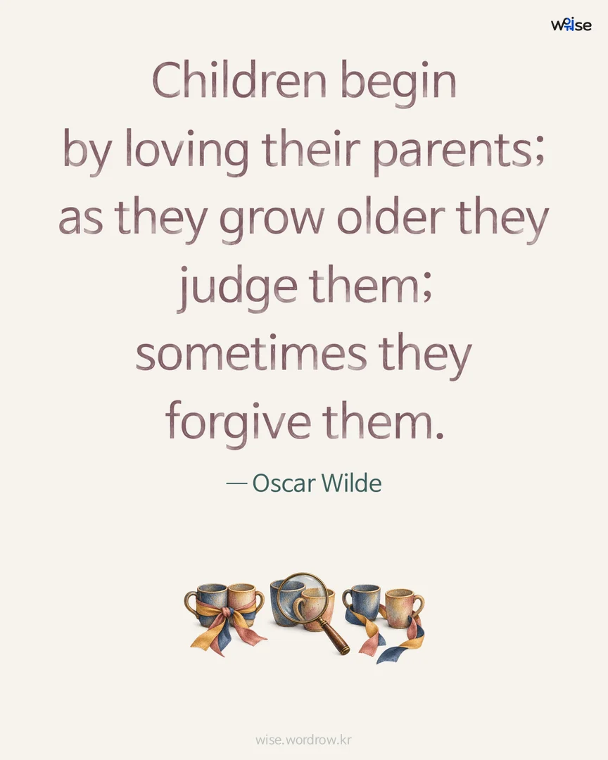 Children begin by loving their parents; as they grow older they judge them; sometimes they forgive them. — Oscar Wilde 포토카드