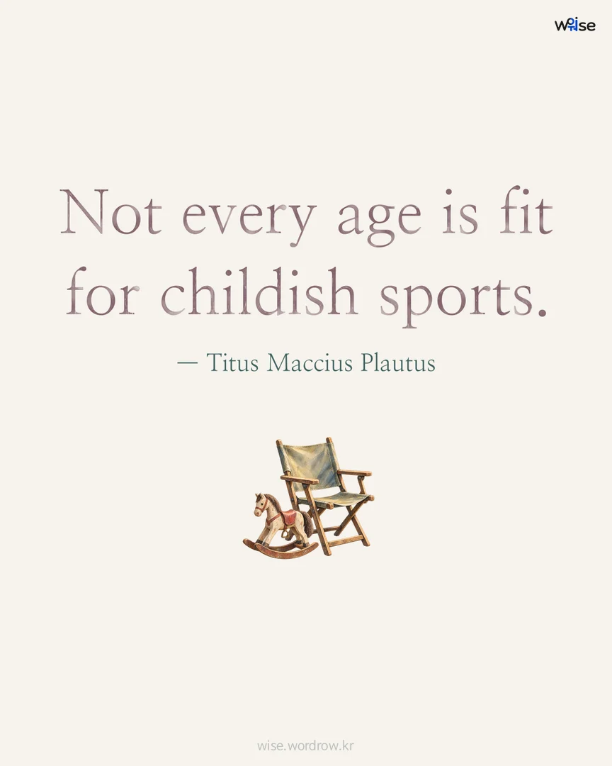 Not every age is fit for childish sports. — Titus Maccius Plautus 포토카드