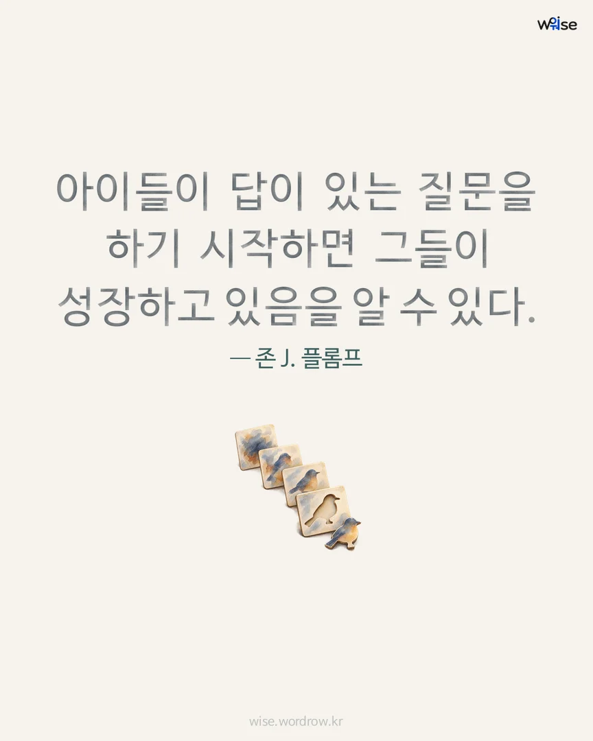 아이들이 답이 있는 질문을 하기 시작하면 그들이 성장하고 있음을 알 수 있다. — 존 J. 플롬프 포토카드