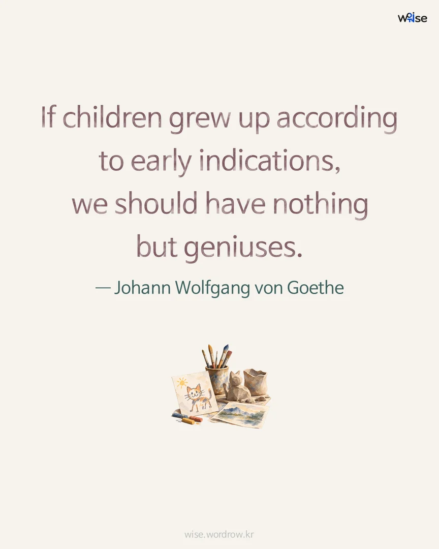 If children grew up according to early indications, we should have nothing but geniuses. — Johann Wolfgang von Goethe 포토카드