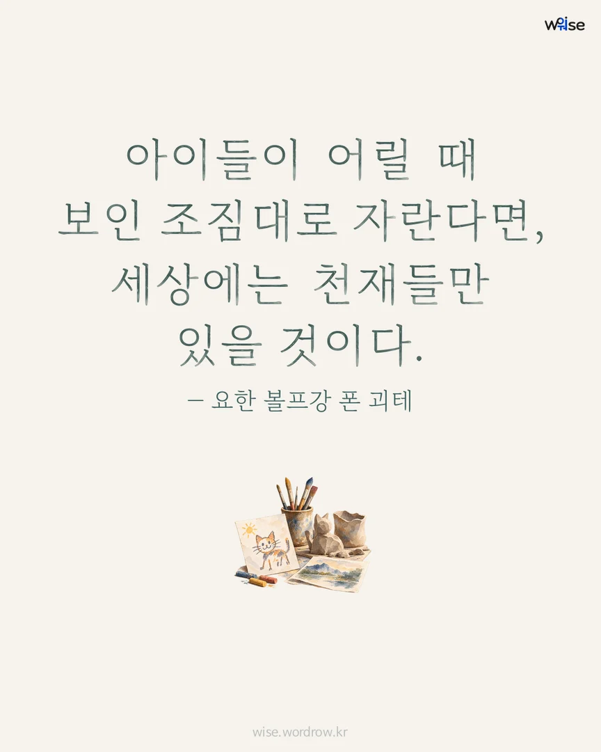 아이들이 어릴 때 보인 조짐대로 자란다면, 세상에는 천재들만 있을 것이다. — 요한 볼프강 폰 괴테 포토카드