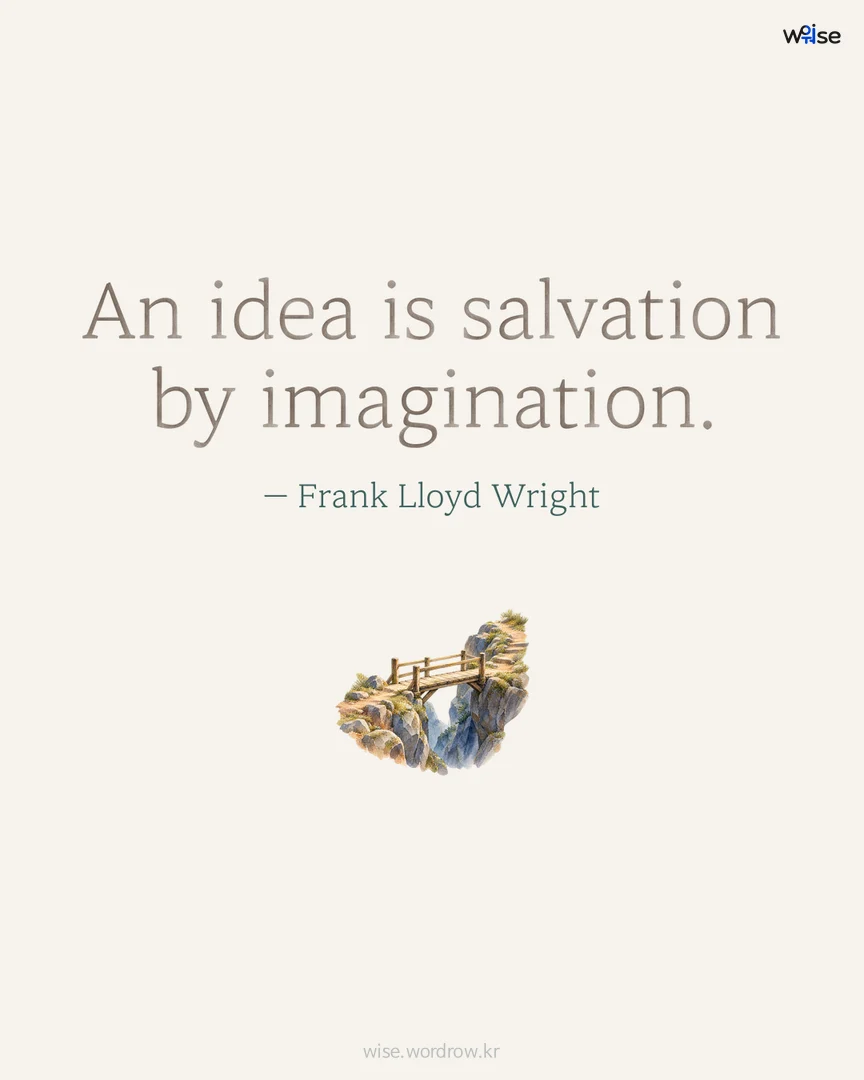 An idea is salvation by imagination. — Frank Lloyd Wright 포토카드