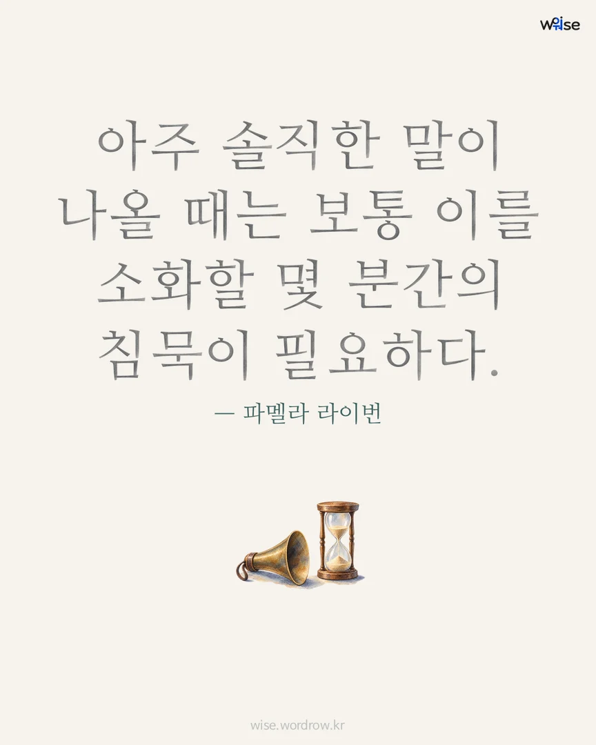 아주 솔직한 말이 나올 때는 보통 이를 소화할 몇 분간의 침묵이 필요하다. — 파멜라 라이번 포토카드