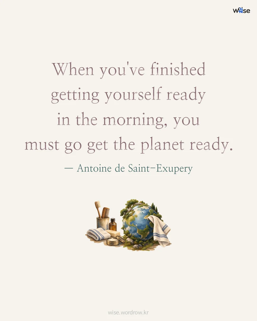 When you've finished getting yourself ready in the morning, you must go get the planet ready. — Antoine de Saint-Exupery 포토카드