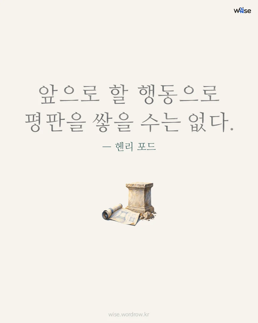 앞으로 할 행동으로 평판을 쌓을 수는 없다. — 헨리 포드 포토카드