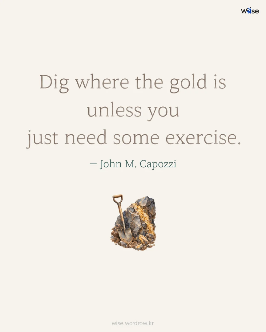 Dig where the gold is unless you just need some exercise. — John M. Capozzi 포토카드