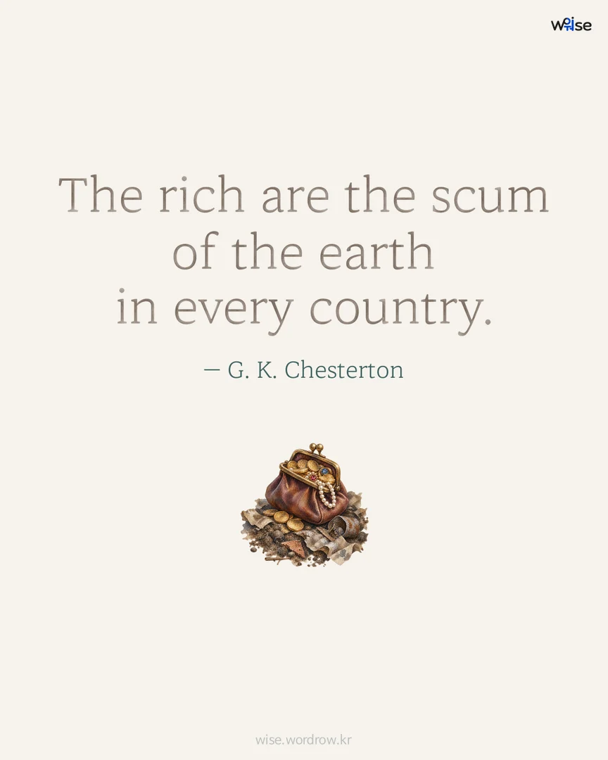 The rich are the scum of the earth in every country. — G. K. Chesterton 포토카드