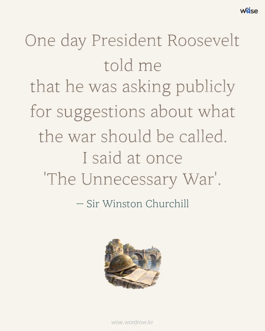 One day President Roosevelt told me that he was asking publicly for suggestions about what the war should be called. I said at once 'The Unnecessary War'. — Sir Winston Churchill 포토카드