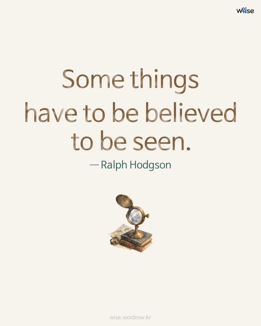 Some things have to be believed to be seen. — Ralph Hodgson 포토카드
