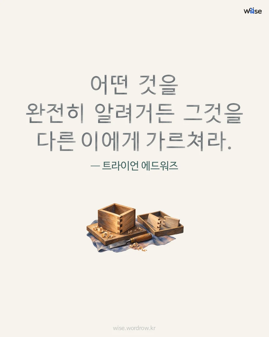 어떤 것을 완전히 알려거든 그것을 다른 이에게 가르쳐라. — 트라이언 에드워즈 포토카드