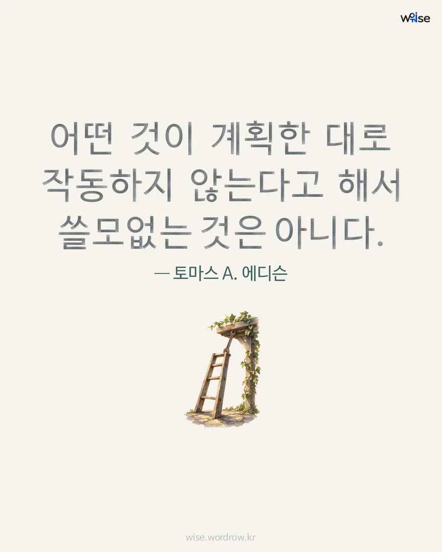 어떤 것이 계획한 대로 작동하지 않는다고 해서 쓸모없는 것은 아니다. — 토마스 A. 에디슨 포토카드