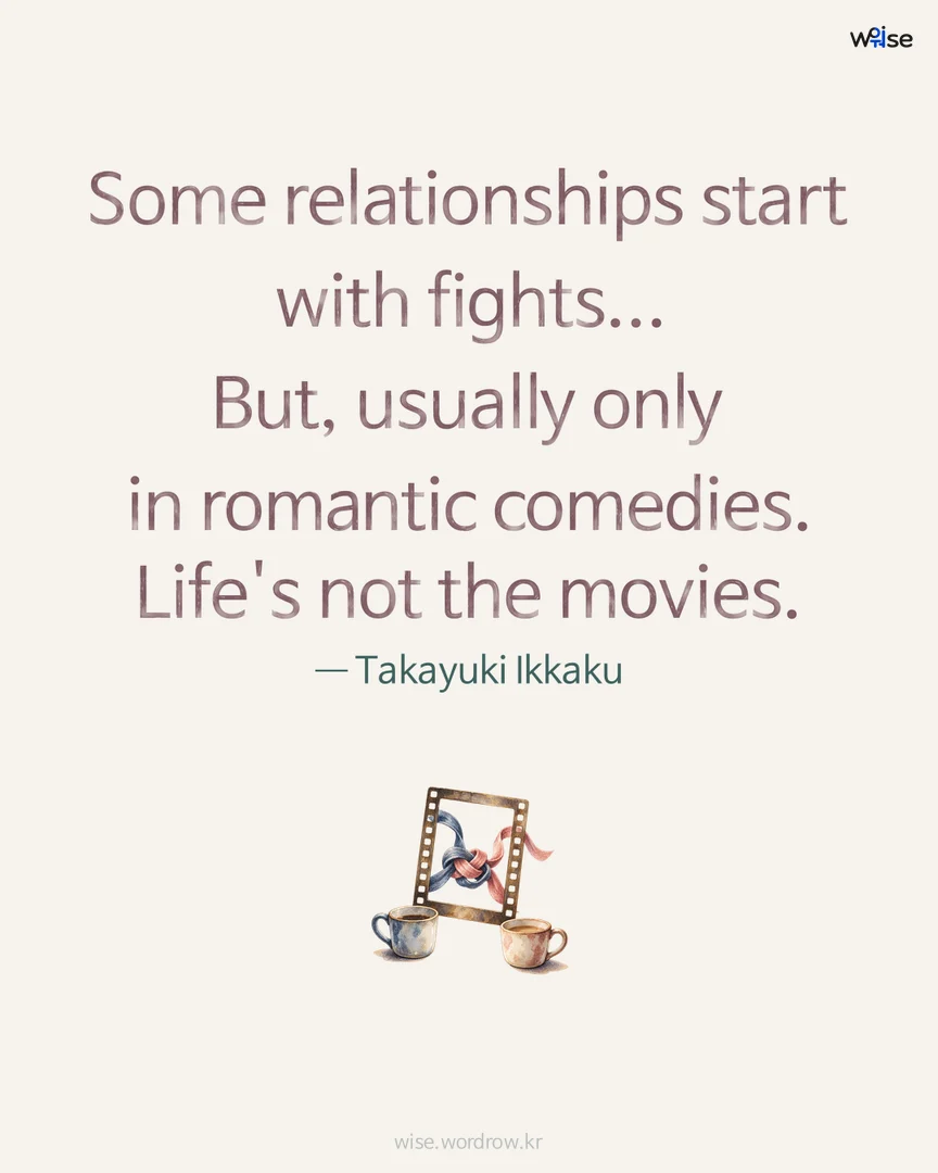 Some relationships start with fights... But, usually only in romantic comedies. Life's not the movies. — Takayuki Ikkaku 포토카드