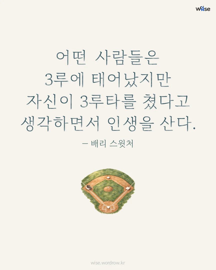 어떤 사람들은 3루에 태어났지만 자신이 3루타를 쳤다고 생각하면서 인생을 산다. — 배리 스윗처 포토카드