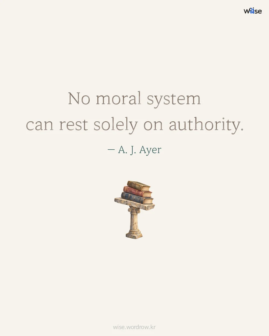 No moral system can rest solely on authority. — A. J. Ayer 포토카드