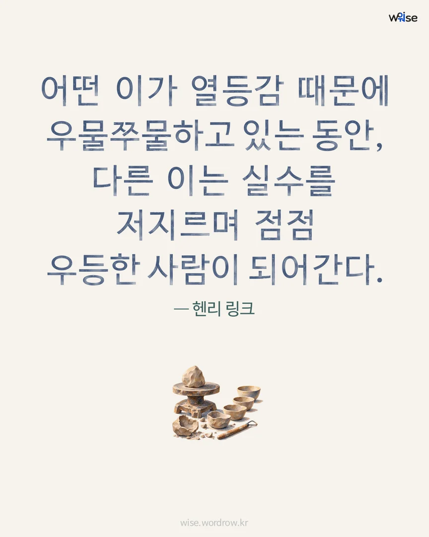 어떤 이가 열등감 때문에 우물쭈물하고 있는 동안, 다른 이는 실수를 저지르며 점점 우등한 사람이 되어간다. — 헨리 링크 포토카드
