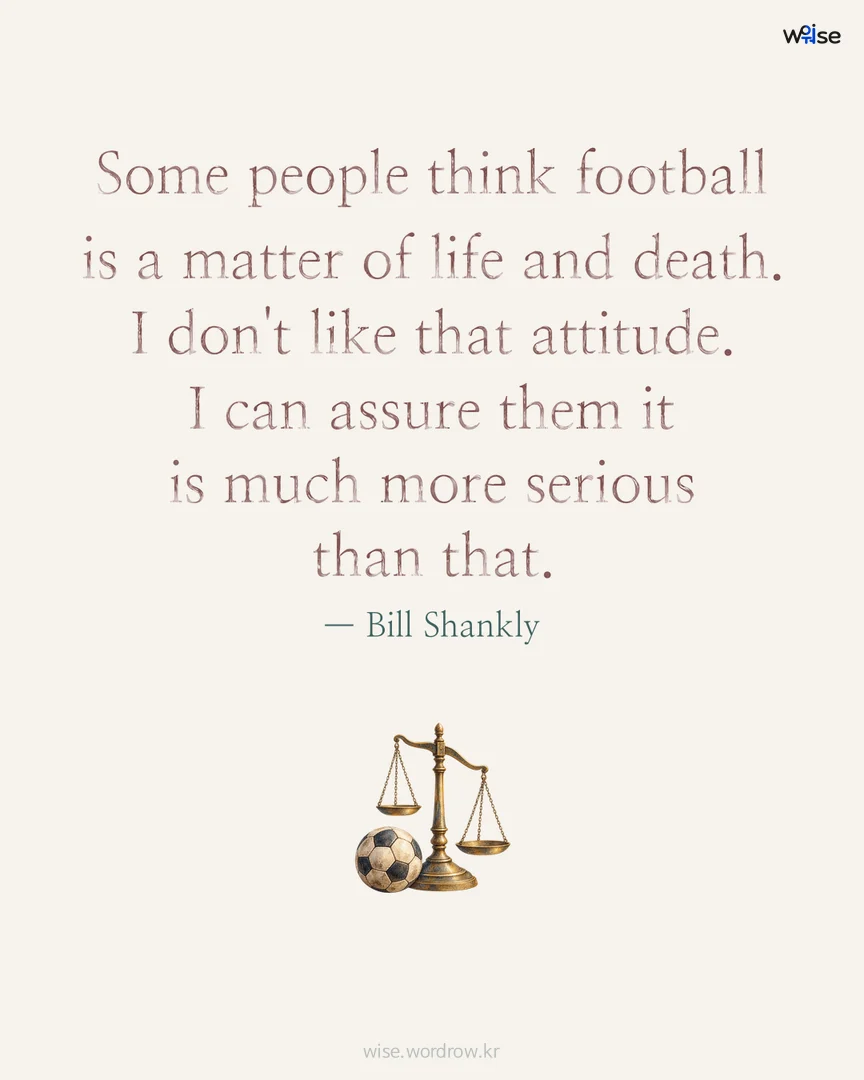 Some people think football is a matter of life and death. I don't like that attitude. I can assure them it is much more serious than that. — Bill Shankly 포토카드