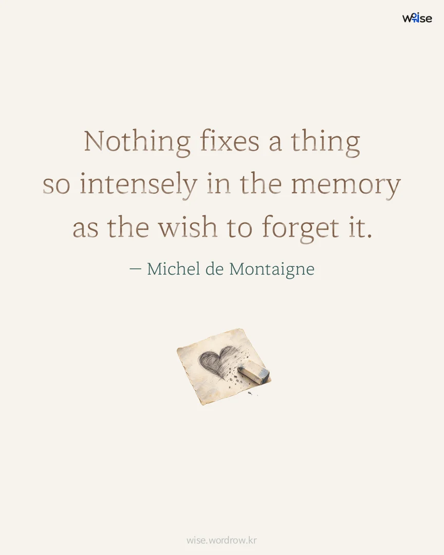 Nothing fixes a thing so intensely in the memory as the wish to forget it. — Michel de Montaigne 포토카드