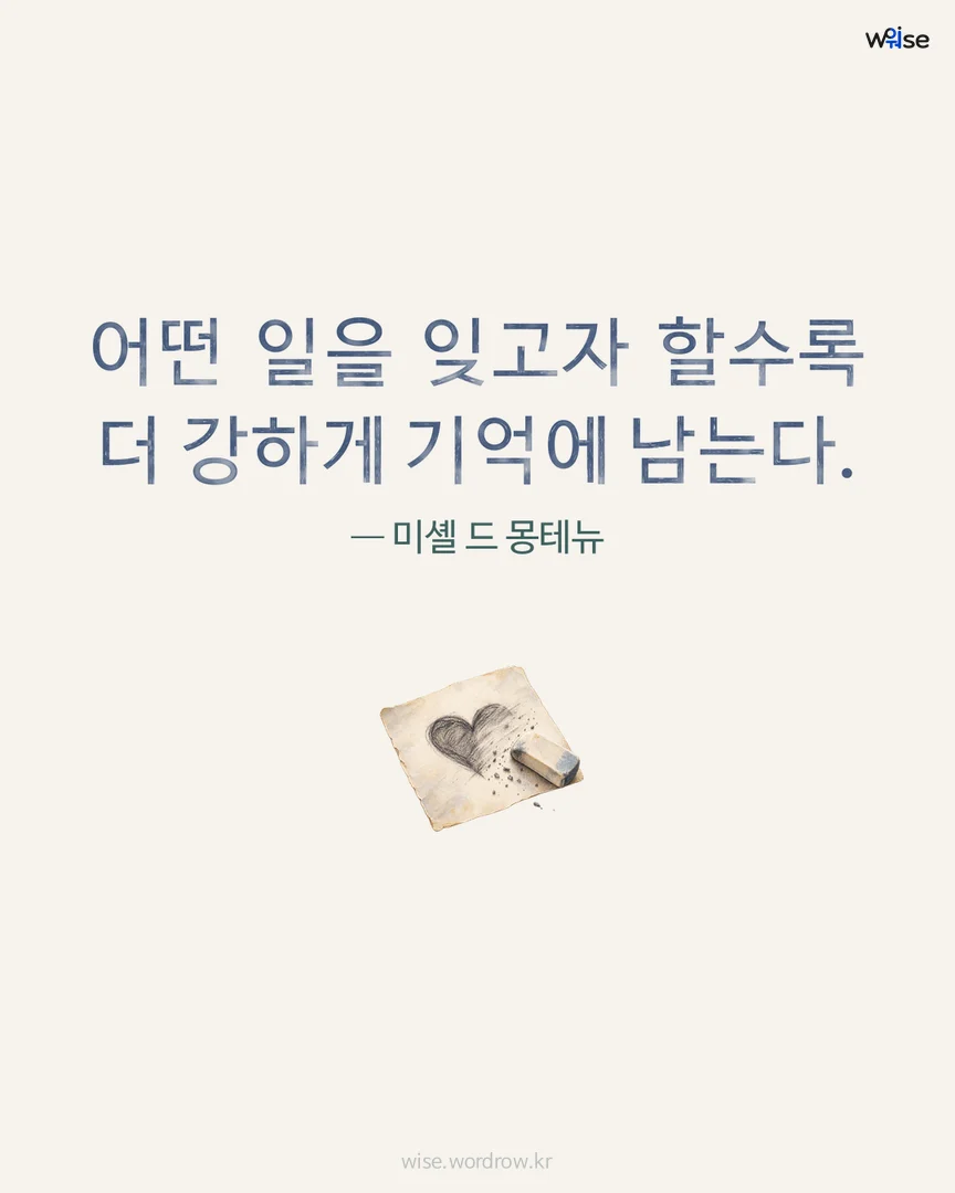 어떤 일을 잊고자 할수록 더 강하게 기억에 남는다. — 미셸 드 몽테뉴 포토카드