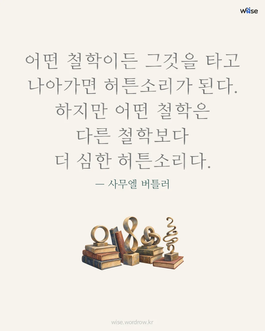어떤 철학이든 그것을 타고 나아가면 허튼소리가 된다. 하지만 어떤 철학은 다른 철학보다 더 심한 허튼소리다. — 사무엘 버틀러 포토카드