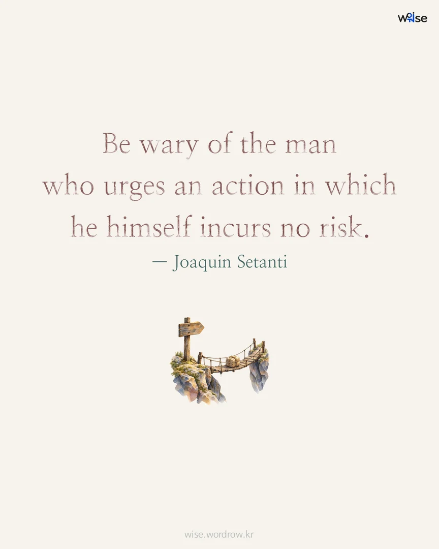 Be wary of the man who urges an action in which he himself incurs no risk. — Joaquin Setanti 포토카드