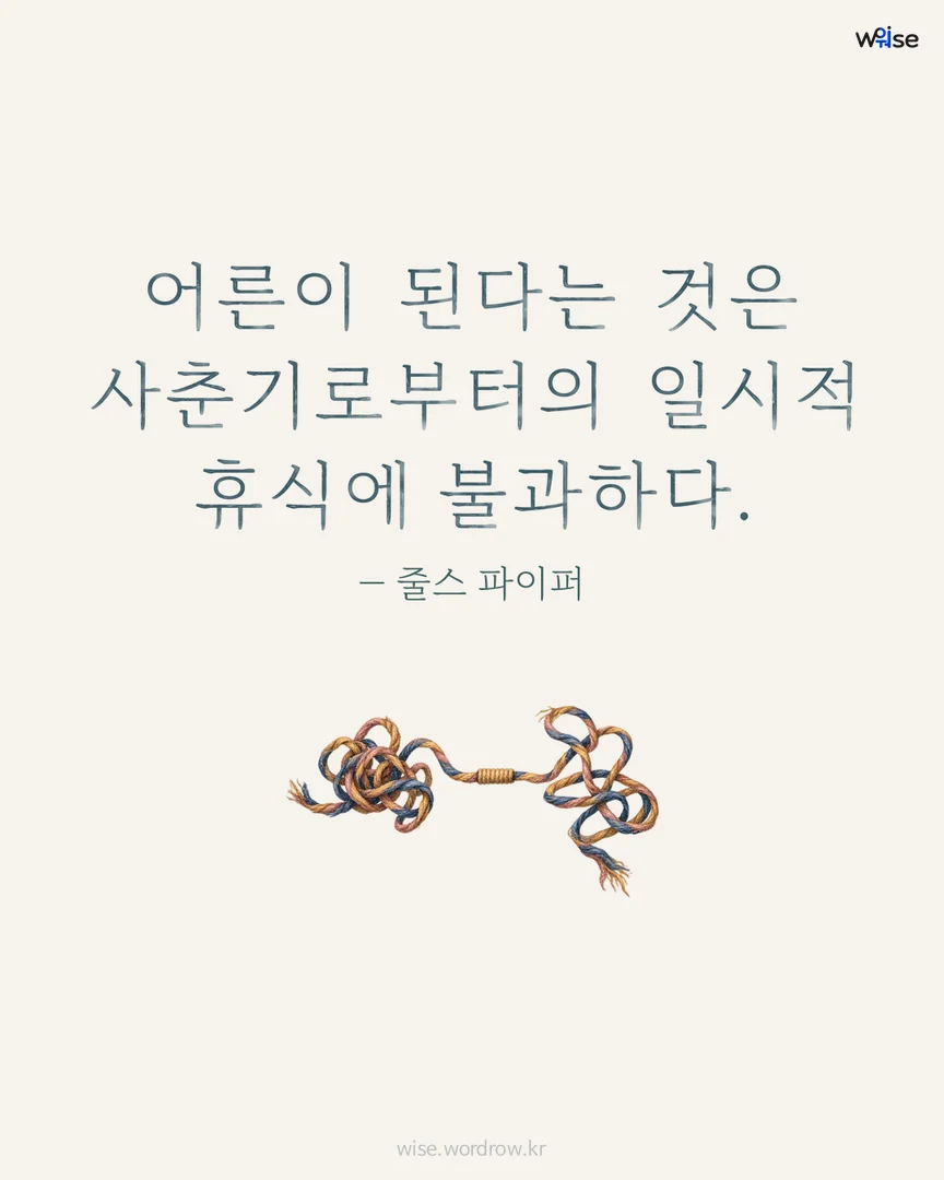 어른이 된다는 것은 사춘기로부터의 일시적 휴식에 불과하다. — 줄스 파이퍼 포토카드