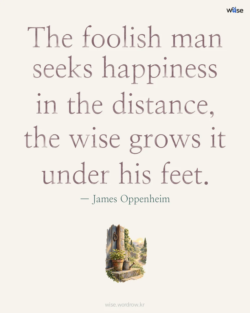 The foolish man seeks happiness in the distance, the wise grows it under his feet. — James Oppenheim 포토카드