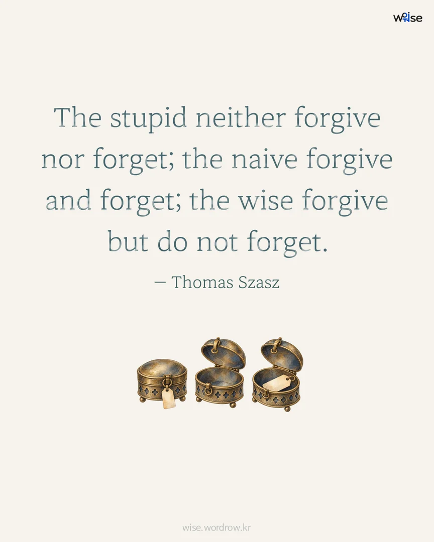 The stupid neither forgive nor forget; the naive forgive and forget; the wise forgive but do not forget. — Thomas Szasz 포토카드