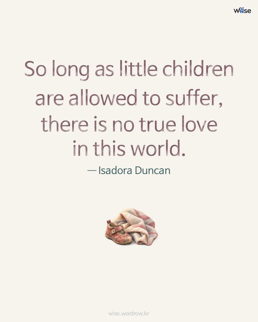 So long as little children are allowed to suffer, there is no true love in this world. — Isadora Duncan 포토카드