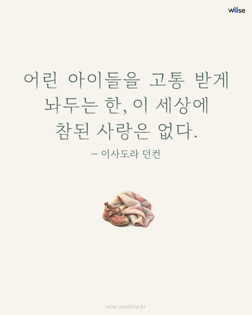 어린 아이들을 고통 받게 놔두는 한, 이 세상에 참된 사랑은 없다. — 이사도라 던컨 포토카드