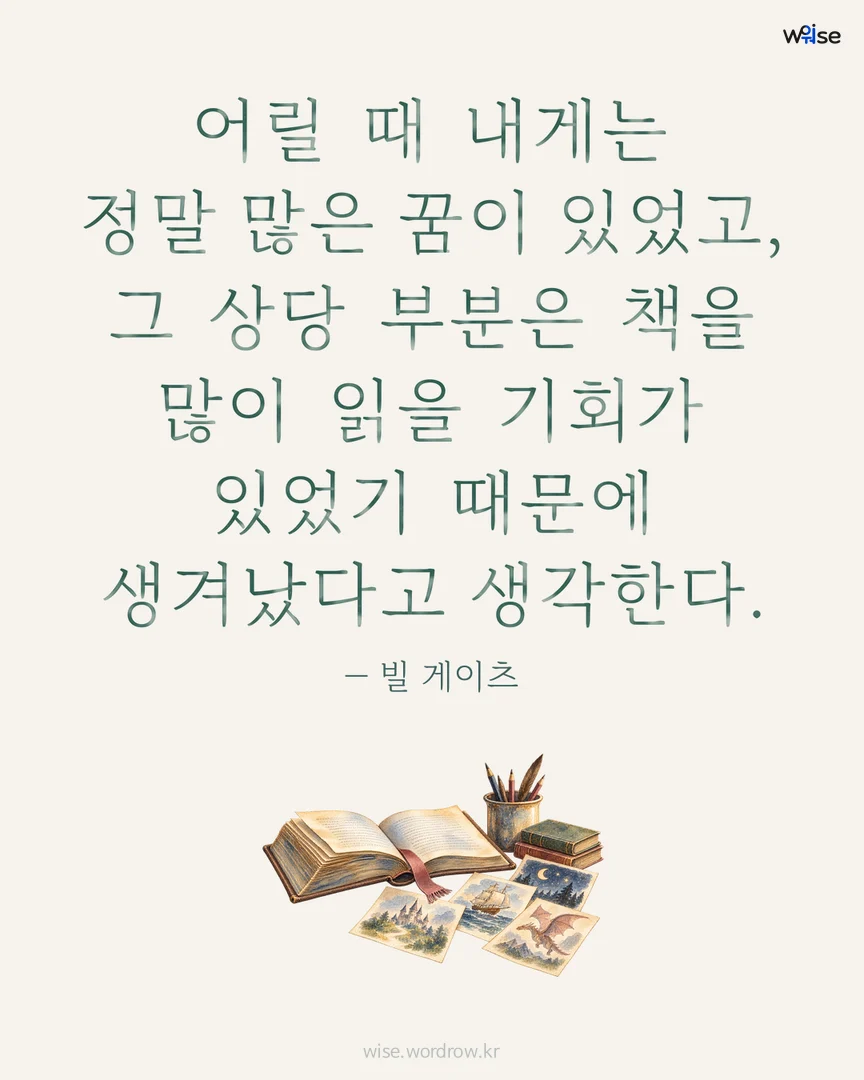 어릴 때 내게는 정말 많은 꿈이 있었고, 그 상당 부분은 책을 많이 읽을 기회가 있었기 때문에 생겨났다고 생각한다. — 빌 게이츠 포토카드