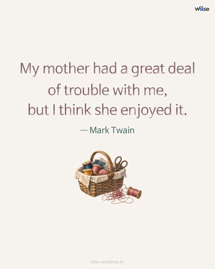 My mother had a great deal of trouble with me, but I think she enjoyed it. — Mark Twain 포토카드