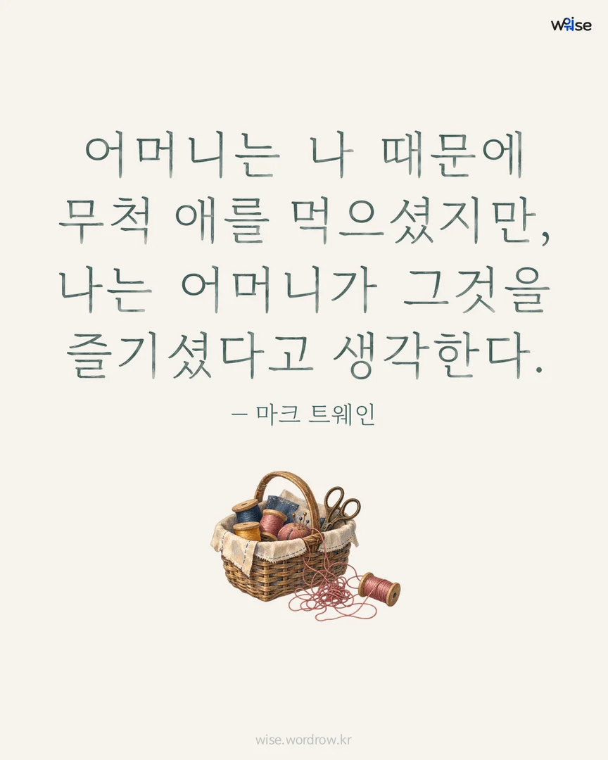어머니는 나 때문에 무척 애를 먹으셨지만, 나는 어머니가 그것을 즐기셨다고 생각한다. — 마크 트웨인 포토카드