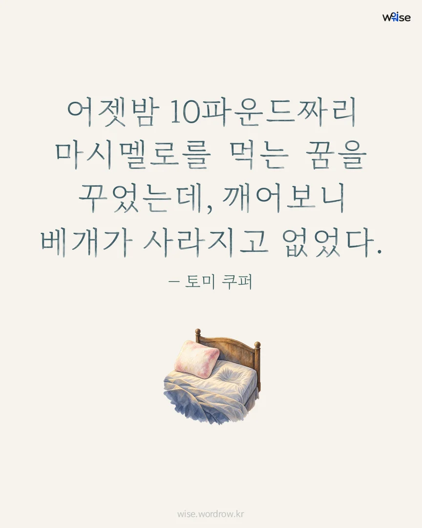 어젯밤 10파운드짜리 마시멜로를 먹는 꿈을 꾸었는데, 깨어보니 베개가 사라지고 없었다. — 토미 쿠퍼 포토카드