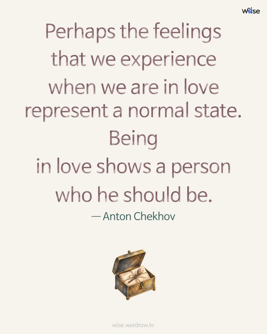 Perhaps the feelings that we experience when we are in love represent a normal state. Being in love shows a person who he should be. — Anton Chekhov 포토카드