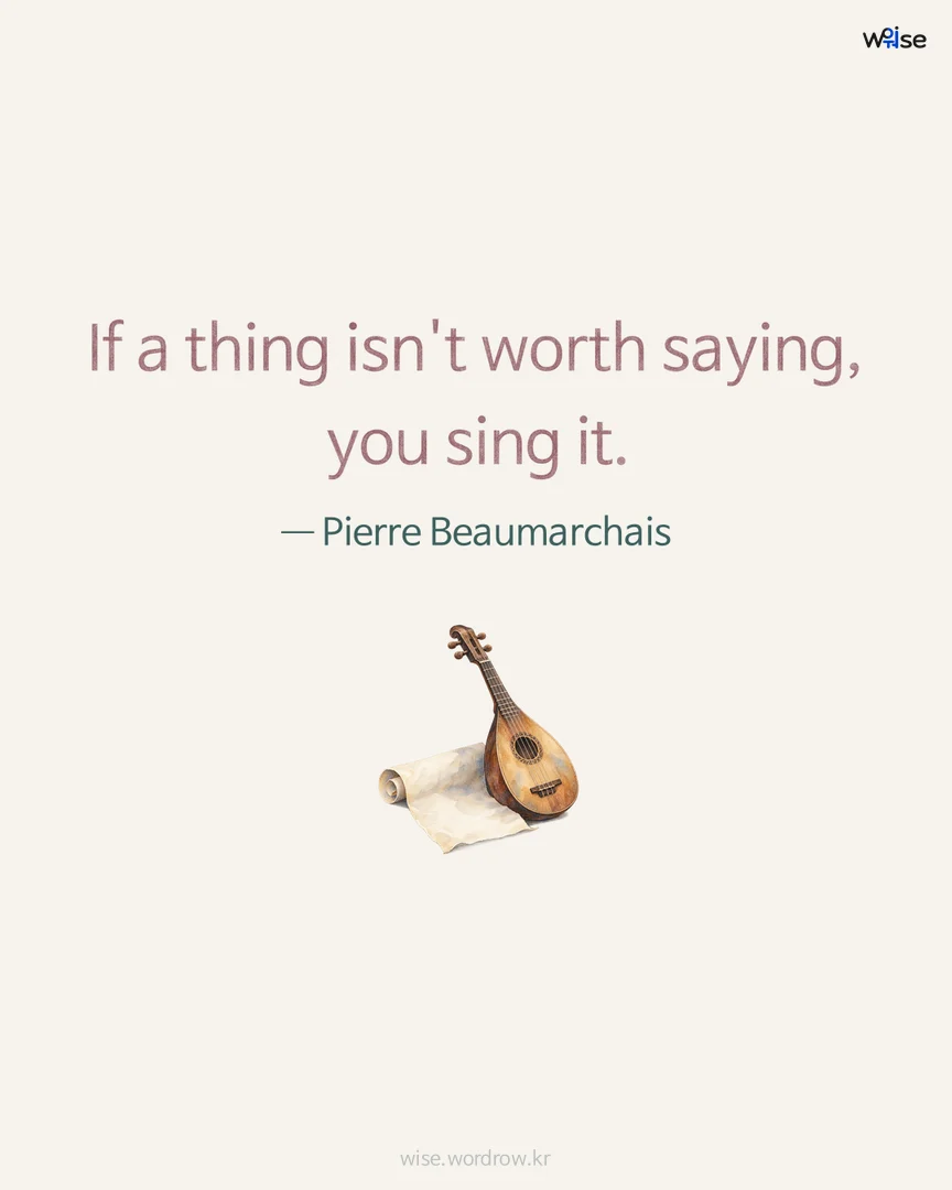 If a thing isn't worth saying, you sing it. — Pierre Beaumarchais 포토카드