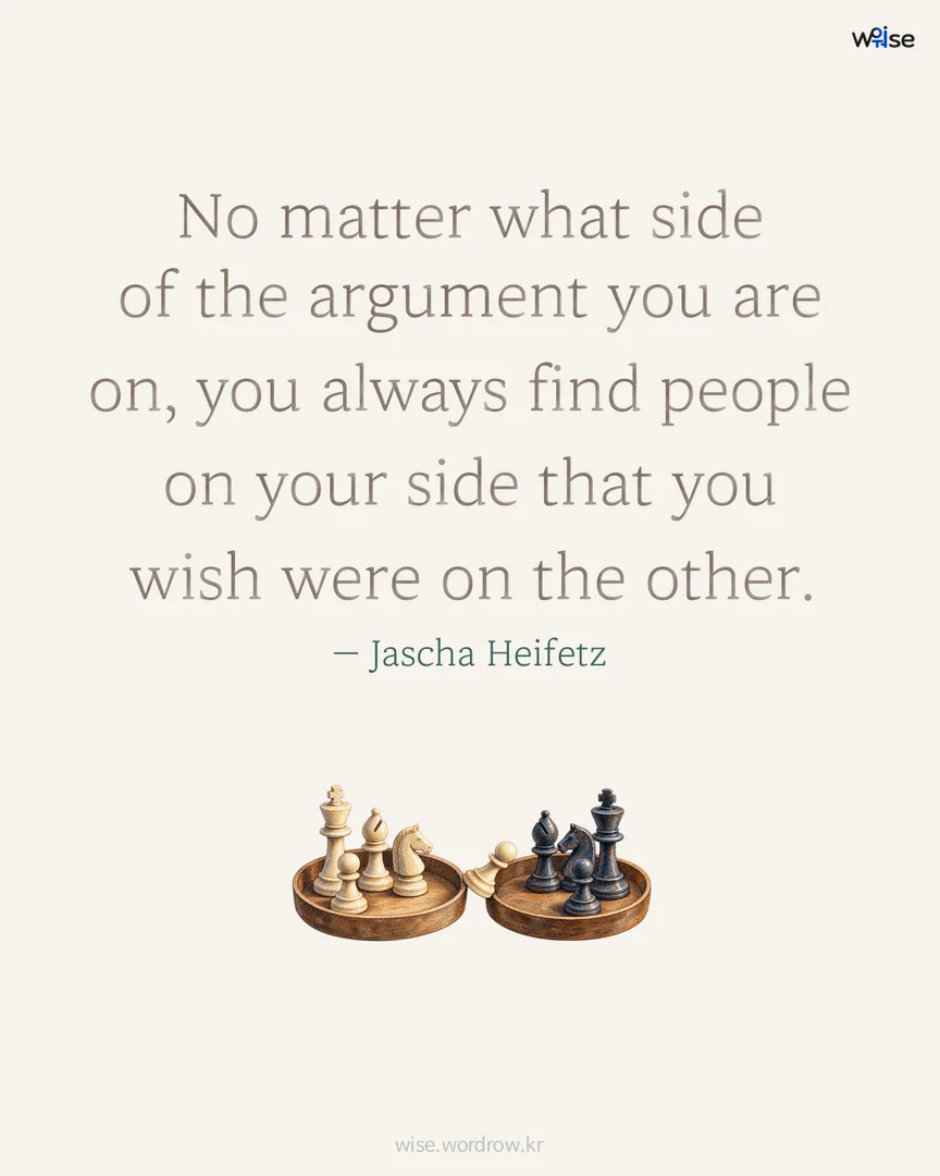 No matter what side of the argument you are on, you always find people on your side that you wish were on the other. — Jascha Heifetz 포토카드