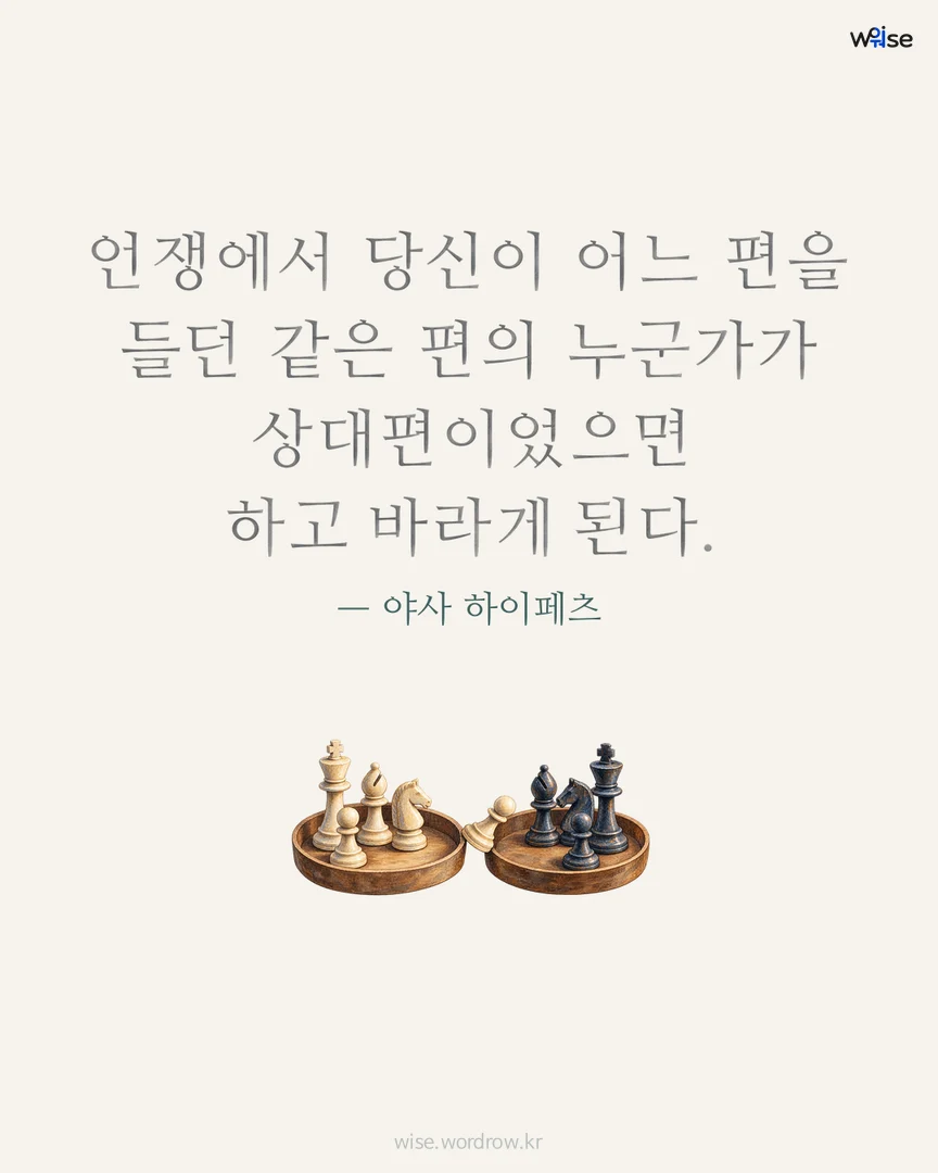 언쟁에서 당신이 어느 편을 들던 같은 편의 누군가가 상대편이었으면 하고 바라게 된다. — 야사 하이페츠 포토카드