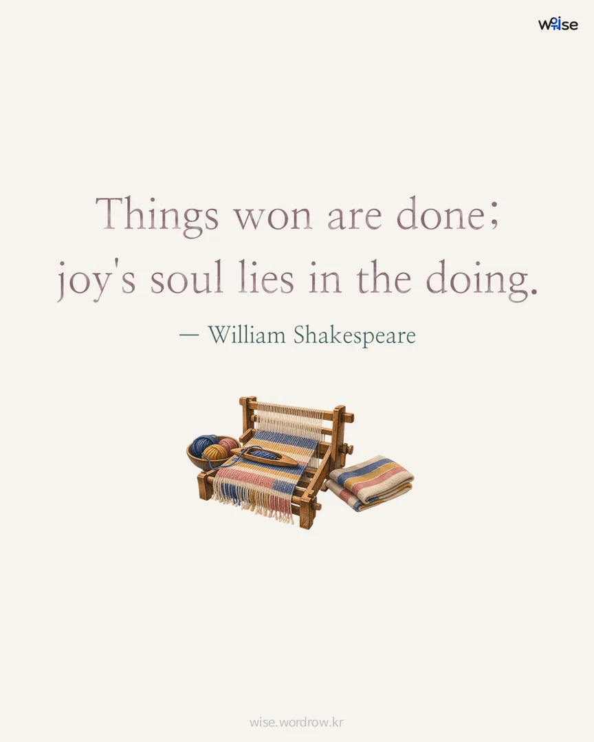 Things won are done; joy's soul lies in the doing. — William Shakespeare 포토카드