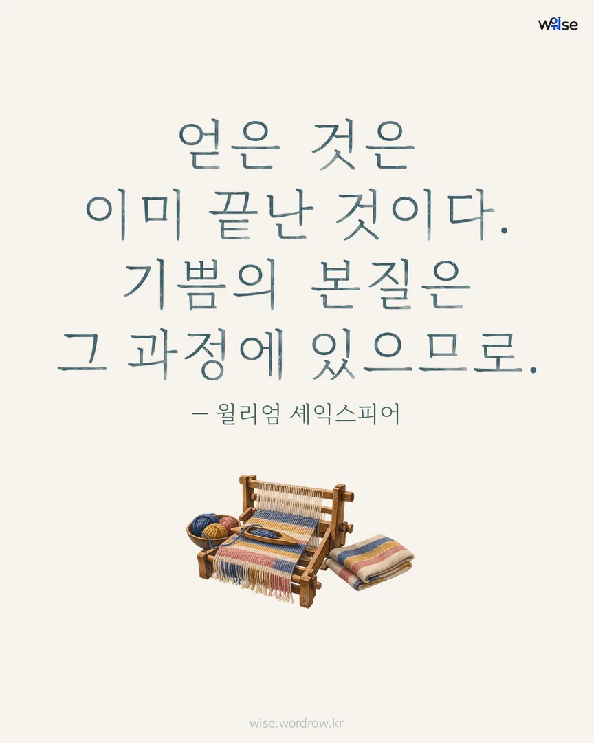 얻은 것은 이미 끝난 것이다. 기쁨의 본질은 그 과정에 있으므로. — 윌리엄 셰익스피어 포토카드