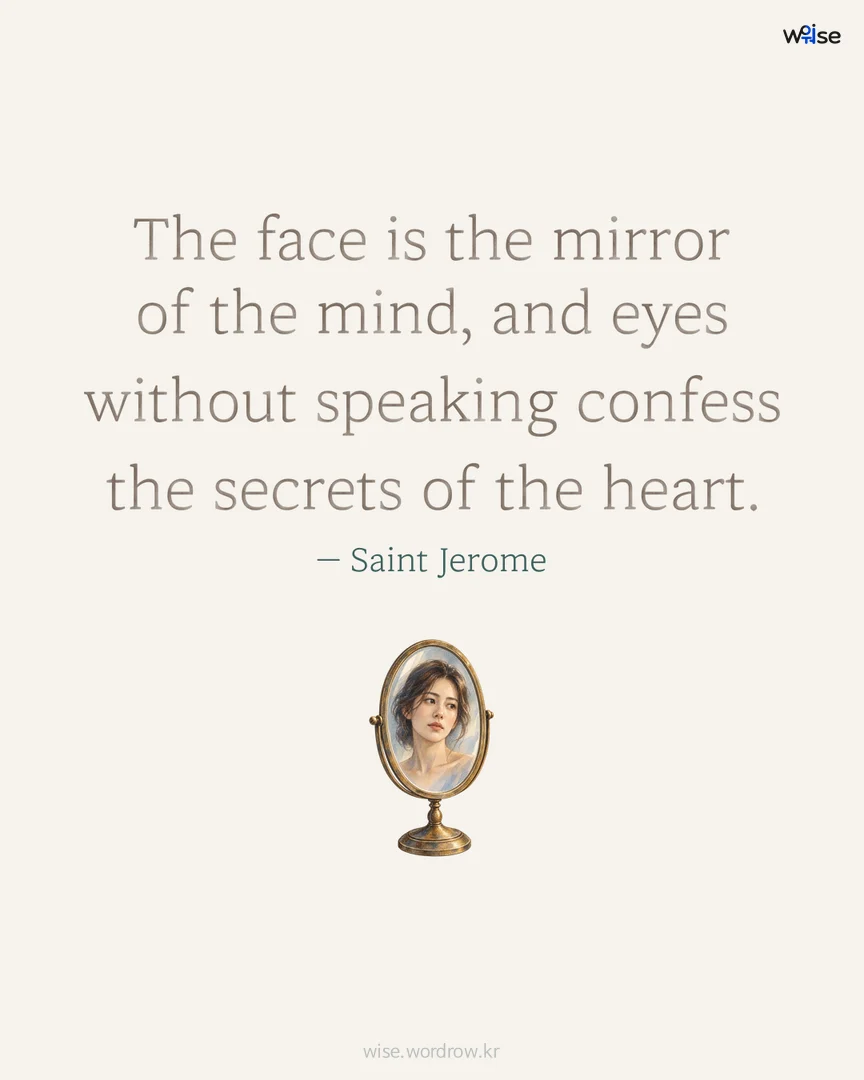 The face is the mirror of the mind, and eyes without speaking confess the secrets of the heart. — Saint Jerome 포토카드
