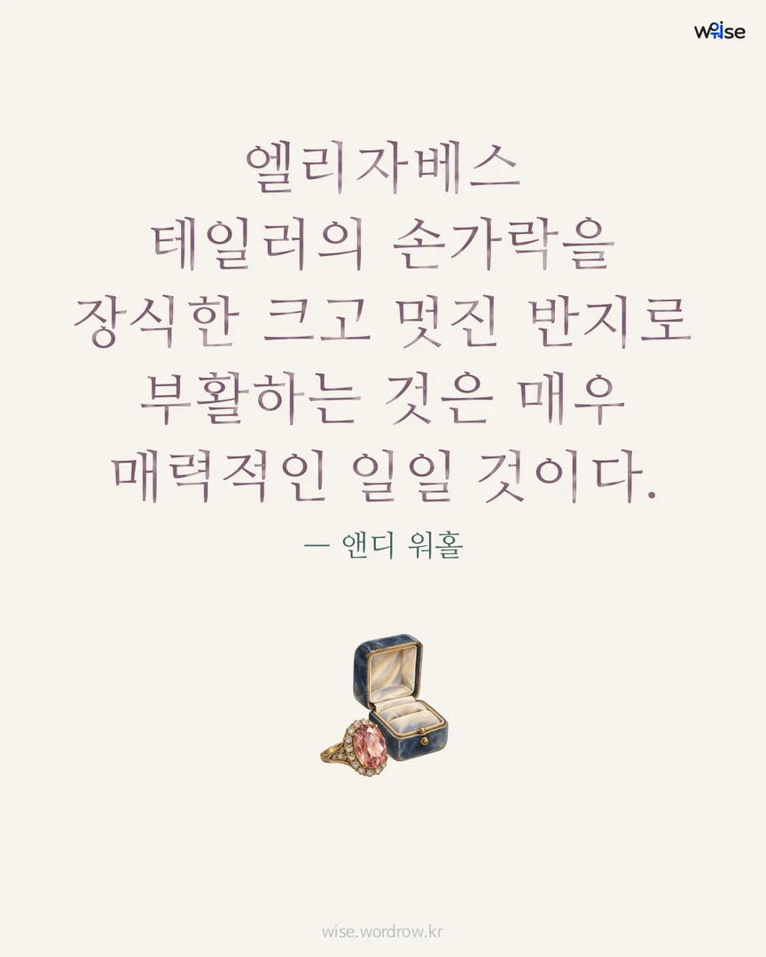 엘리자베스 테일러의 손가락을 장식한 크고 멋진 반지로 부활하는 것은 매우 매력적인 일일 것이다. — 앤디 워홀 포토카드