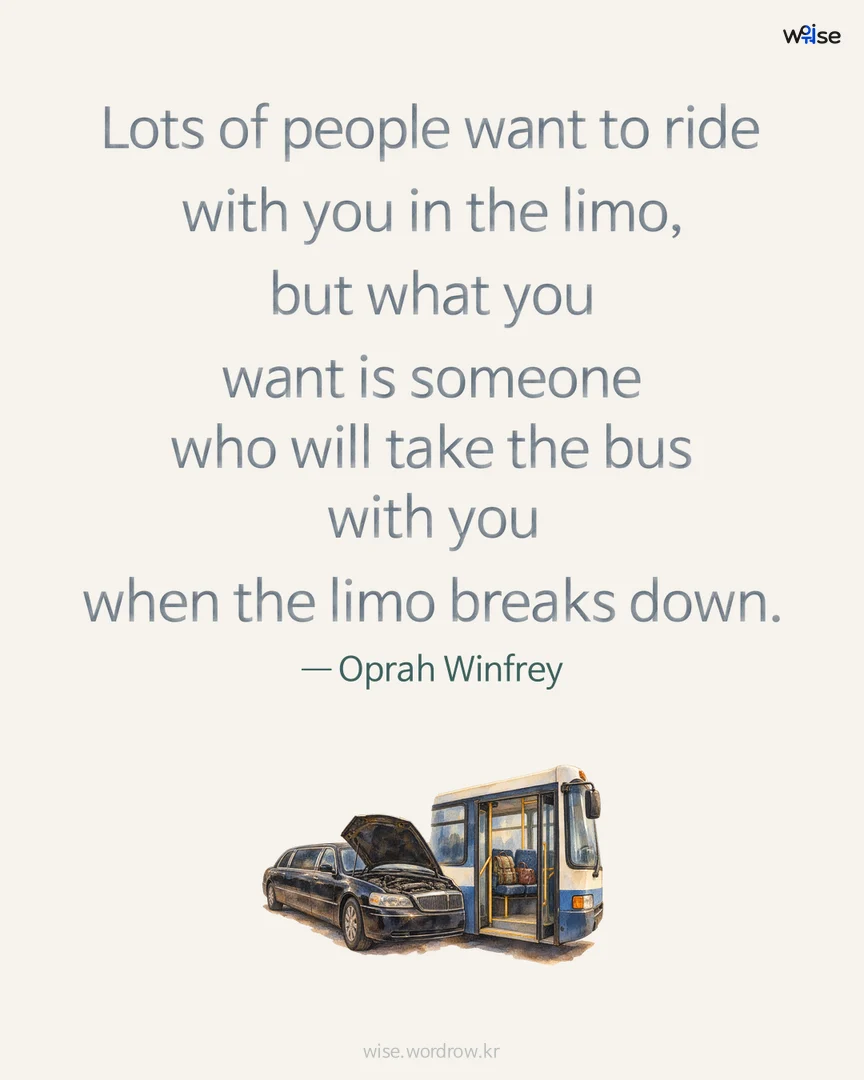 Lots of people want to ride with you in the limo, but what you want is someone who will take the bus with you when the limo breaks down. — Oprah Winfrey 포토카드