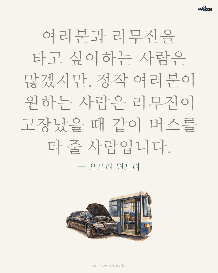 여러분과 리무진을 타고 싶어하는 사람은 많겠지만, 정작 여러분이 원하는 사람은 리무진이 고장났을 때 같이 버스를 타 줄 사람입니다. — 오프라 윈프리 포토카드